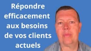 Comment répondre efficacement aux besoins de vos clients actuels