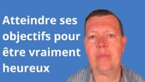 Comment fixer des objectifs, les atteindre et être vraiment heureux
