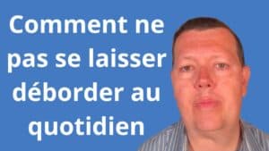 Comment ne pas se laisser déborder au quotidien