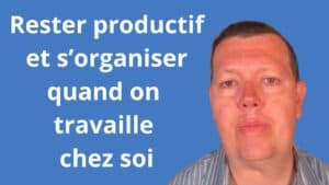 Rester productif et s’organiser quand on travaille chez soi