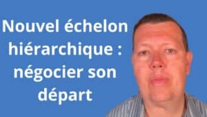 nouvel échelon hiérarchique:comment négocier mon départ