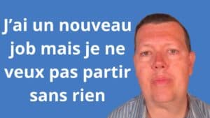 J’ai un nouveau job mais je ne veux pas partir sans rien