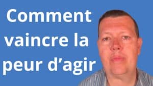 Comment vaincre la peur d’agir