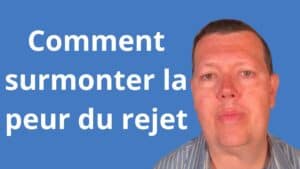 Comment surmonter et vaincre la peur du rejet