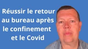 Comment réussir le retour au bureau après le confinement et avec le Covid