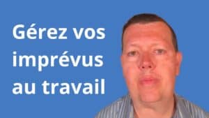 Comment gérer les imprévus au travail