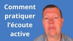 Comment pratiquer l’écoute active
