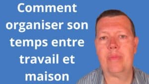 Comment organiser son temps entre travail et maison