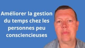 Comment améliorer la gestion du temps chez les personnes peu consciencieuses
