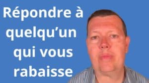 Comment répondre à quelqu'un qui vous rabaisse