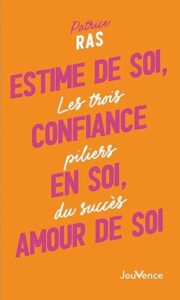 Estime de soi, confiance en soi, amour de soi: Les trois piliers du succès