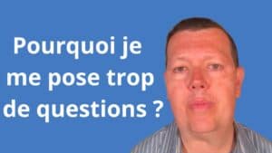 Pourquoi je me pose trop de questions