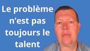 Le problème n’est pas toujours le talent